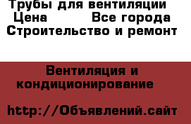 Трубы для вентиляции › Цена ­ 473 - Все города Строительство и ремонт » Вентиляция и кондиционирование   